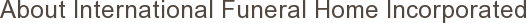 About International Funeral Home Incorporated