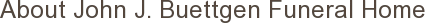 About John J. Buettgen Funeral Home