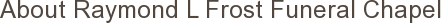 About Raymond L Frost Funeral Chapel