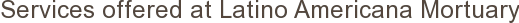 Services offered by Latino Americana Mortuary