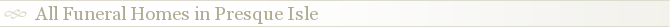 All Funeral Homes in Presque Isle