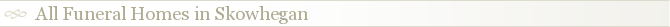 All Funeral Homes in Skowhegan