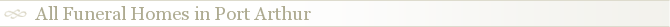 All Funeral Homes in Port Arthur