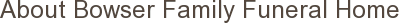 About Bowser Family Funeral Home