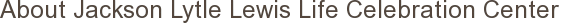 About Jackson Lytle Lewis Life Celebration Center