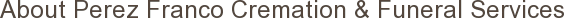 About Perez Franco Cremation & Funeral Services
